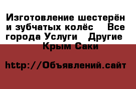 Изготовление шестерён и зубчатых колёс. - Все города Услуги » Другие   . Крым,Саки